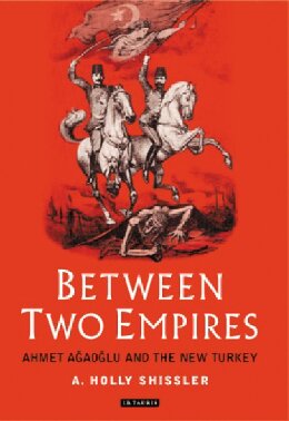 Between Two Empires Ahmet Aaolu And The New Turkey A Holly Shissler
