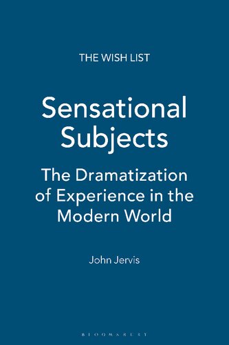 Sensational Subjects The Dramatization Of Experience In The Modern World John Jervis