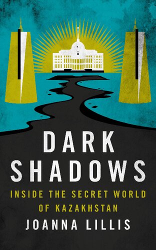 Dark Shadows Inside The Secret World Of Kazakhstan Joanna Lillis