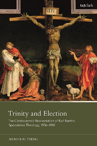 Trinity And Election The Christocentric Reorientation Of Karl Barths Speculative Theology 19361942 Shao Kai Tseng