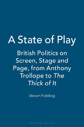 A State Of Play British Politics On Screen Stage And Page From Anthony Trollope To The Thick Of It Steven Fielding