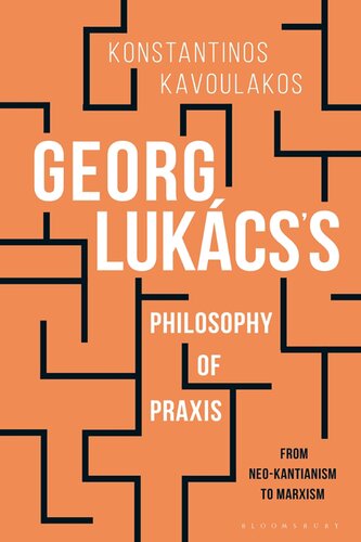 Georg Lukcss Philosophy Of Praxis From Neokantianism To Marxism Konstantinos Kavoulakos
