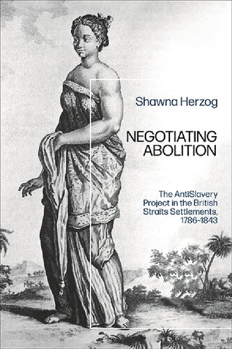 Negotiating Abolition The Antislavery Project In The British Straits Settlements 17861843 Shawna R Herzog