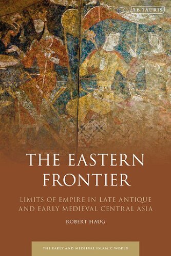The Eastern Frontier Limits Of Empire In Late Antique And Early Medieval Central Asia Robert Haug