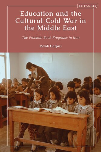 Education And The Cultural Cold War In The Middle East The Franklin Book Programs In Iran Mahdi Ganjavi