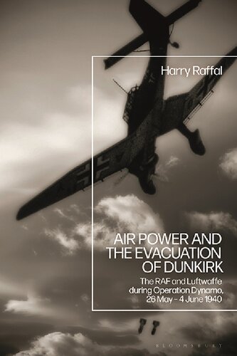 Air Power And The Evacuation Of Dunkirk The Raf And Luftwaffe During Operation Dynamo 26 May 4 June 1940 Harry Raffal