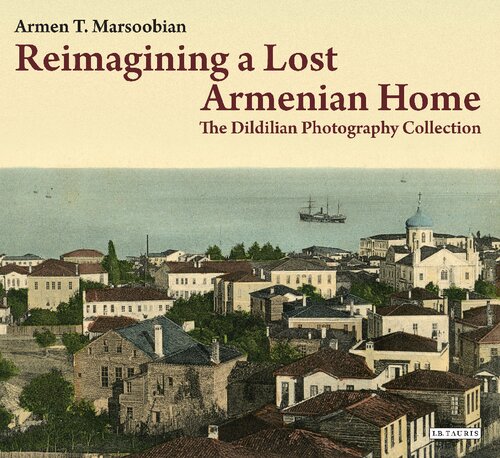 Reimagining A Lost Armenian Home The Dildilian Photography Collection Armen T Marsoobian