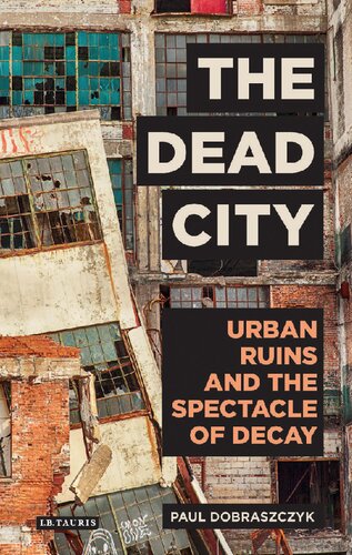 The Dead City Urban Ruins And The Spectacle Of Decay Paul Dobraszczyk