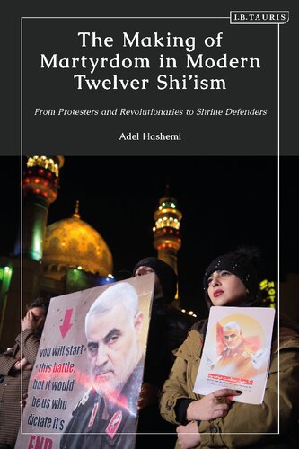 The Making Of Martyrdom In Modern Twelver Shsm From Protesters And Revolutionaries To Shrine Defenders Adel Hashemi