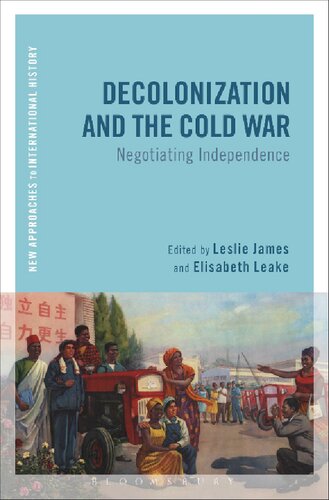 Decolonization And The Cold War Negotiating Independence Leslie James Elisabeth Leake Editors