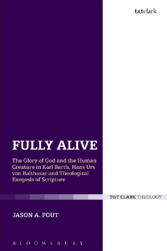 Fully Alive The Glory Of God And The Human Creature In Karl Barth Hans Urs Von Balthasar And Theological Exegesis Of Scripture Jason A Fout