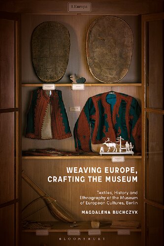 Weaving Europe Crafting The Museum Textiles History And Ethnography At The Museum Of European Cultures Berlin Magdalena Buchczyk