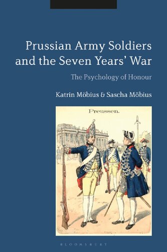 Prussian Army Soldiers And The Seven Years War The Psychology Of Honour Katrin Mbius Sascha Mbius