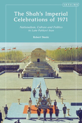 The Shahs Imperial Celebrations Of 1971 Nationalism Culture And Politics In Late Pahlavi Iran Robert Steele