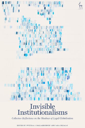 Invisible Institutionalisms Collective Reflections On The Shadows Of Legal Globalisation Swethaa S Ballakrishnen Sara Dezalay Editors
