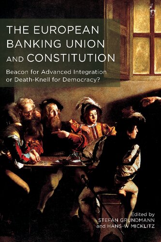 The European Banking Union And Constitution Beacon For Advanced Integration Or Deathknell For Democracy Stefan Grundmann Hansw Micklitz Editors
