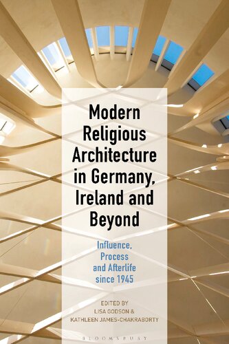 Modern Religious Architecture In Germany Ireland And Beyond Influence Process And Afterlife Since 1945 Kathleen Jameschakraborty Lisa Godson Editors