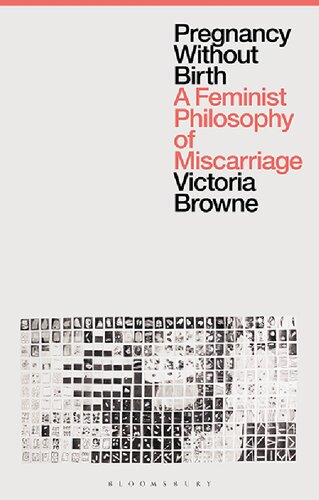 Pregnancy Without Birth A Feminist Philosophy Of Miscarriage Victoria Browne