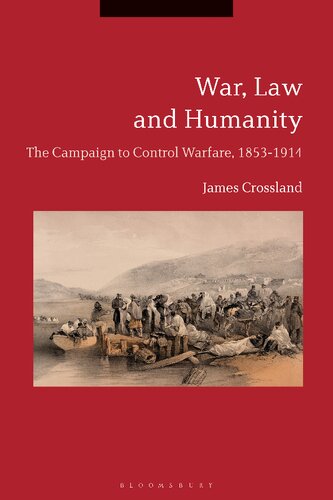 War Law And Humanity The Campaign To Control Warfare 18531914 James Crossland