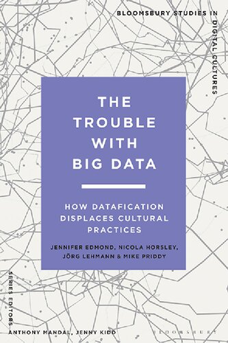 The Trouble With Big Data How Datafication Displaces Cultural Practices Jennifer Edmond Nicola Horsley Jrg Lehmann Mike Priddy
