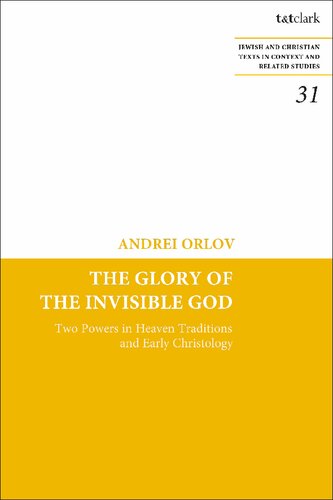 The Glory Of The Invisible God Two Powers In Heaven Traditions And Early Christology Andrei A Orlov