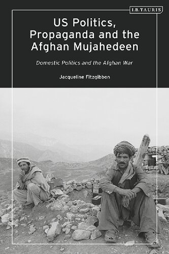 Us Politics Propaganda And The Afghan Mujahedeen Domestic Politics And The Afghan War Jacqueline Fitzgibbon