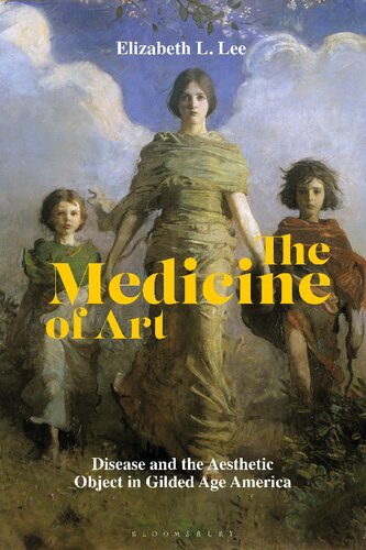 The Medicine Of Art Disease And The Aesthetic Object In Gilded Age America Elizabeth L Lee