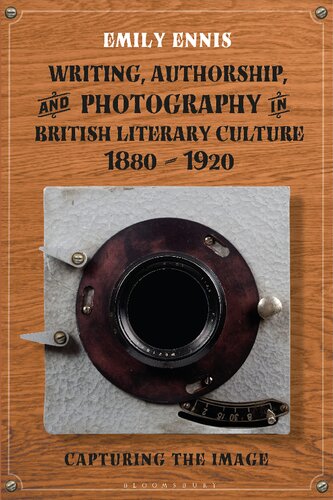 Writing Authorship And Photography In British Literary Culture 18801920 Capturing The Image Emily Ennis