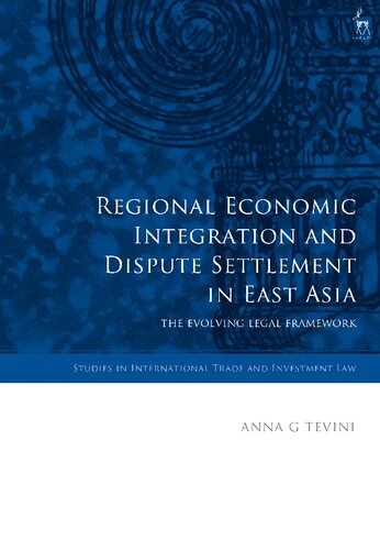 Regional Economic Integration And Dispute Settlement In East Asia The Evolving Legal Framework 1st Anna G Tevini