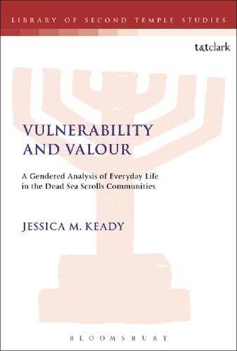 Vulnerability And Valour A Gendered Analysis Of Everyday Life In The Dead Sea Scrolls Communities Jessica M Keady