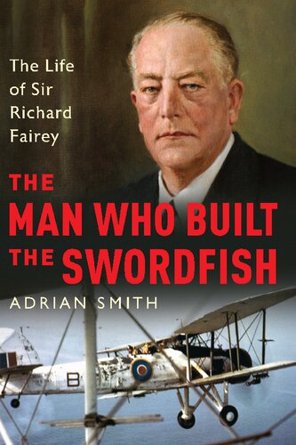 The Man Who Built The Swordfish The Life Of Sir Richard Fairey Adrian Smith