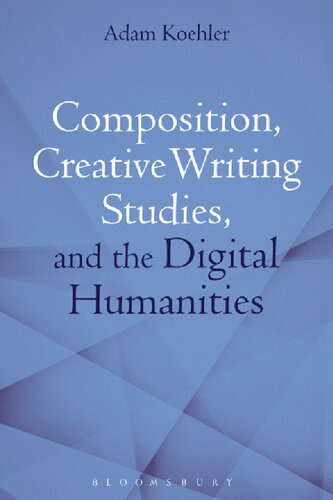 Composition Creative Writing Studies And The Digital Humanities Adam Koehler