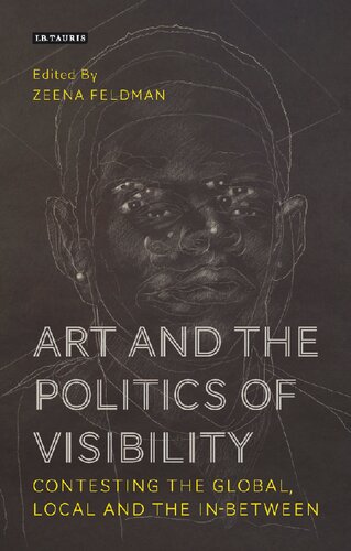 Art And The Politics Of Visibility Contesting The Global Local And The Inbetween Zeena Feldman Editor