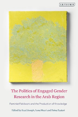The Politics Of Engaged Gender Research In The Arab Region Feminist Fieldwork And The Production Of Knowledge Suad Joseph Lena Meari Zeina Zaatari Editors