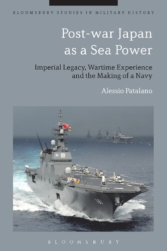 Postwar Japan As A Sea Power Imperial Legacy Wartime Experience And The Making Of A Navy Alessio Patalano