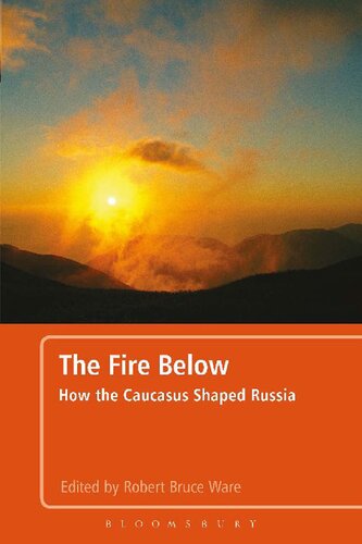The Fire Below How The Caucasus Shaped Russia Robert Bruce Ware Editor