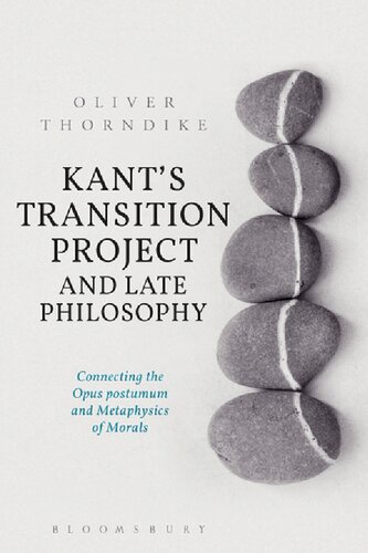 Kants Transition Project And Late Philosophy Connecting The Opus Postumum And Metaphysics Of Morals Oliver Thorndike