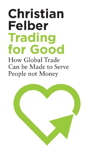 Trading For Good How Global Trade Can Be Made To Serve People Not Money Christian Felber Patrick Camiller