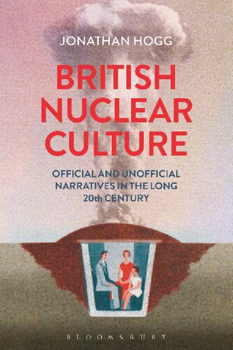 British Nuclear Culture Official And Unofficial Narratives In The Long 20th Century Jonathan Hogg
