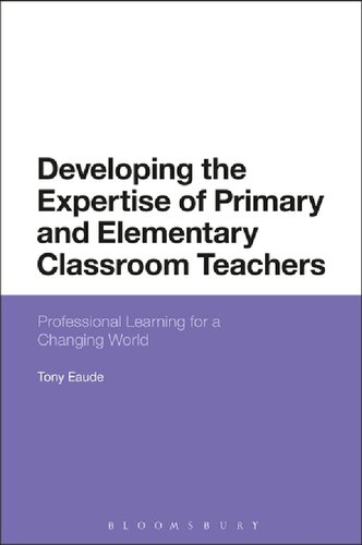 Developing The Expertise Of Primary And Elementary Classroom Teachers Professional Learning For A Changing World Tony Eaude
