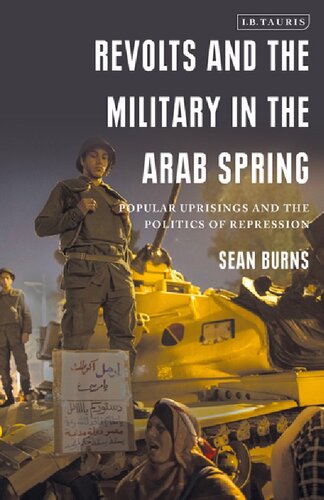 Revolts And The Military In The Arab Spring Popular Uprisings And The Politics Of Repression Sean Burns Editor