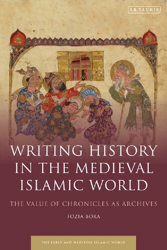 Writing History In The Medieval Islamic World The Value Of Chronicles As Archives Fozia Bora
