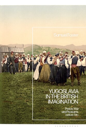 Yugoslavia In The British Imagination Peace War And Peasants Before Tito Samuel Foster