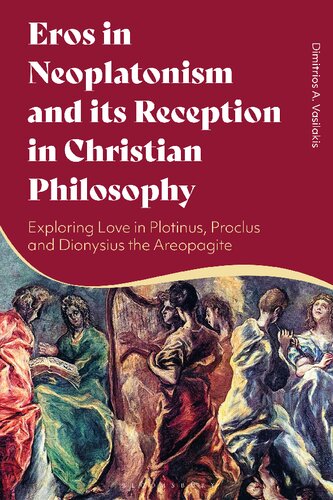 Eros In Neoplatonism And Its Reception In Christian Philosophy Exploring Love In Plotinus Proclus And Dionysius The Areopagite Dimitrios A Vasilakis