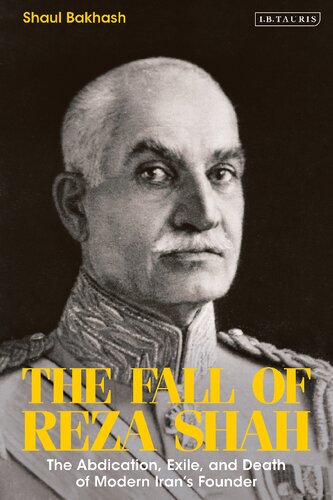 The Fall Of Reza Shah The Abdication Exile And Death Of Modern Irans Founder Shaul Bakhash
