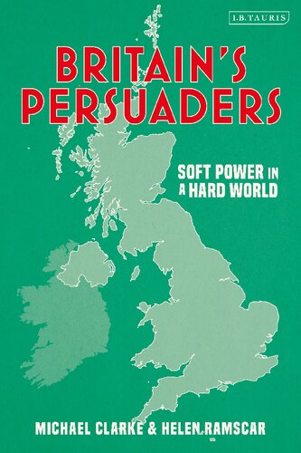 Britains Persuaders Soft Power In A Hard World Michael Clarke Helen Ramscar