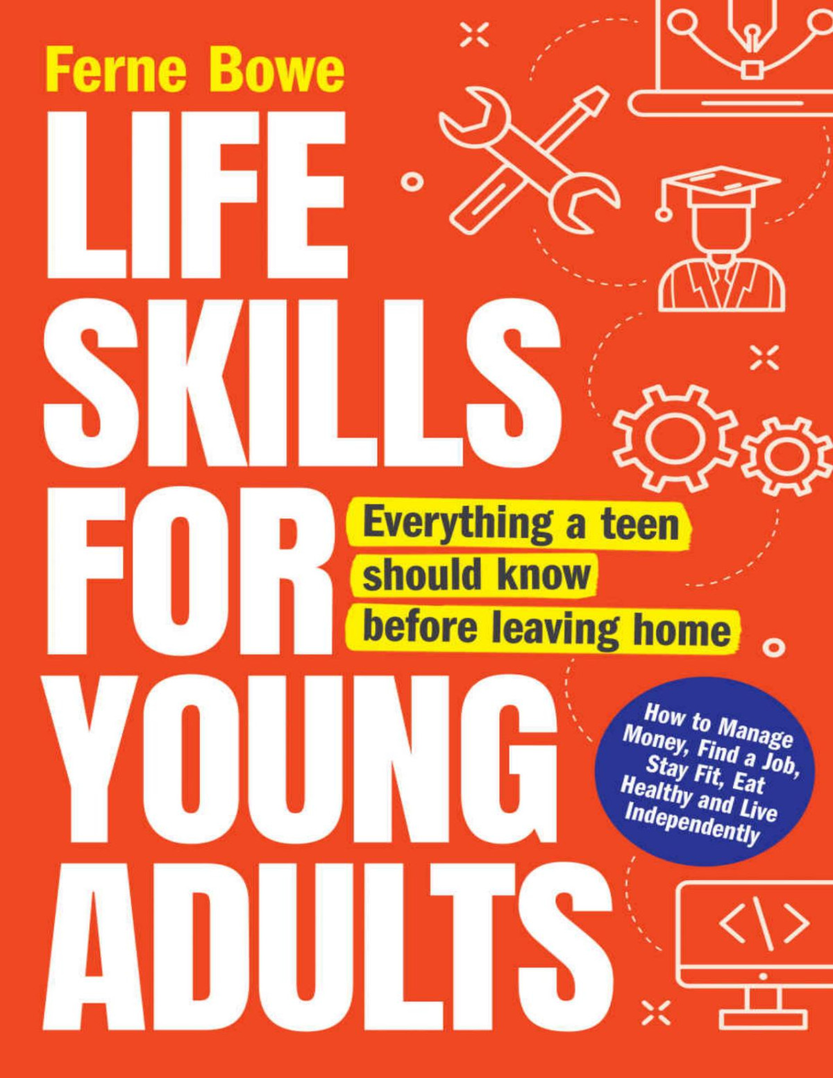 Life Skills For Young Adults How To Manage Money Find A Job Stay Fit Eat Healthy And Live Independently Everything A Teen Should Know Before Leaving Home Ferne Bowe