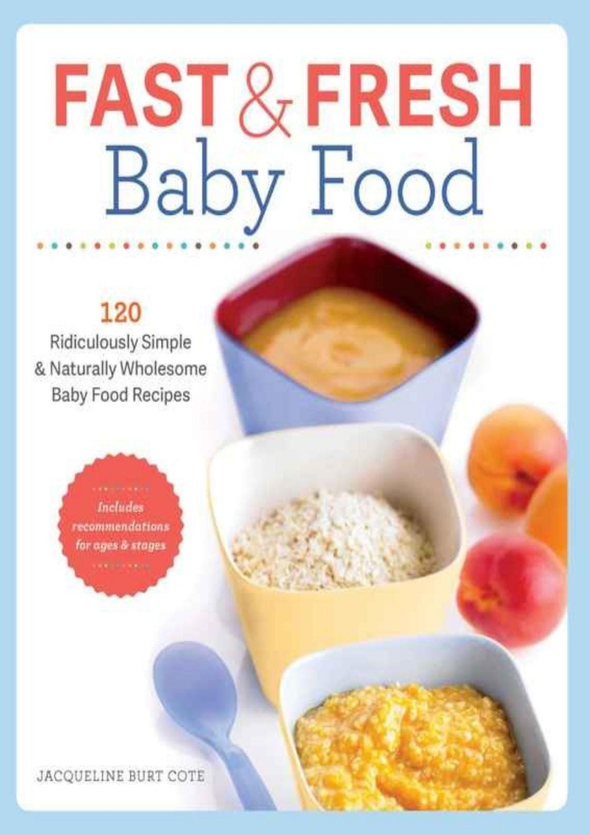 Fast And Fresh Baby Food Cookbook 120 Ridiculously Simple And Naturally Wholesome Baby Food Recipes Jacqueline Burt Cote