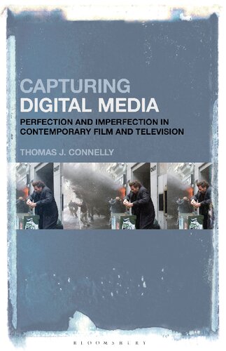 Capturing Digital Media Perfection And Imperfection In Contemporary Film And Television Thomas J Connelly