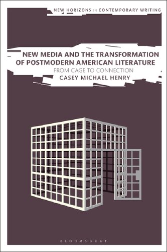 New Media And The Transformation Of Postmodern American Literature From Cage To Connection Casey Michael Henry